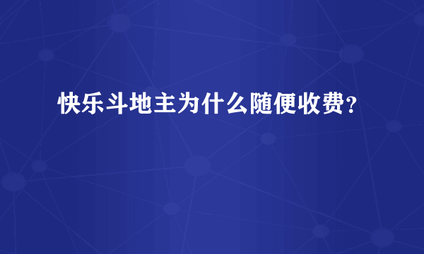 快乐斗地主为什么随便收费？