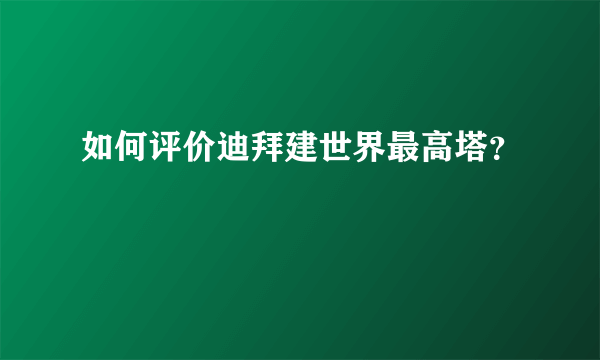如何评价迪拜建世界最高塔？