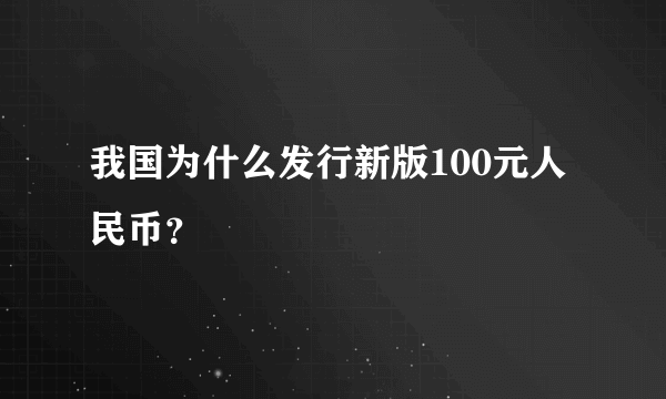 我国为什么发行新版100元人民币？