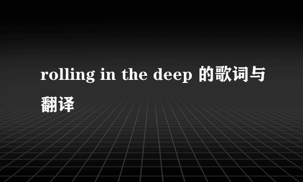 rolling in the deep 的歌词与翻译