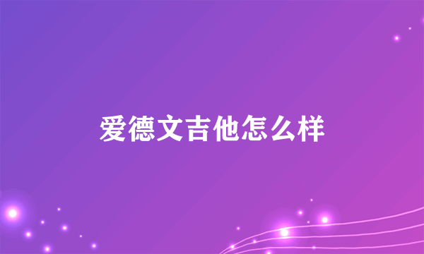 爱德文吉他怎么样