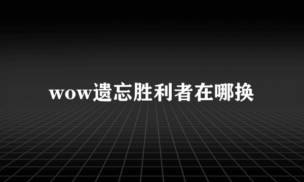 wow遗忘胜利者在哪换