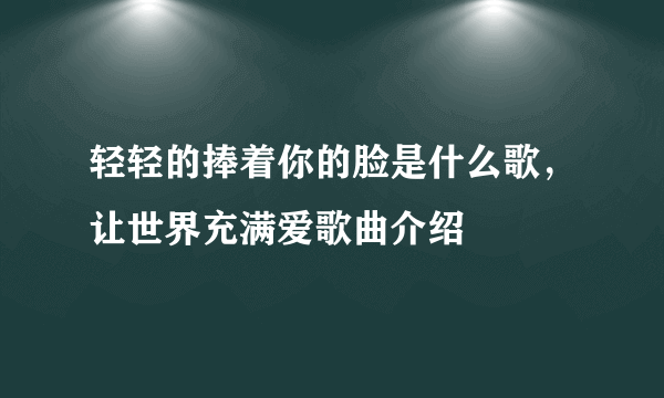 轻轻的捧着你的脸是什么歌，让世界充满爱歌曲介绍