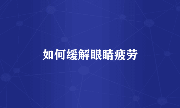 如何缓解眼睛疲劳