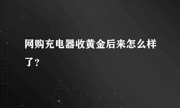 网购充电器收黄金后来怎么样了？