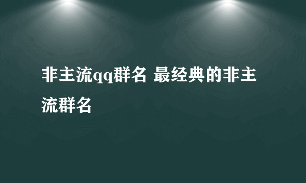 非主流qq群名 最经典的非主流群名