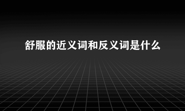 舒服的近义词和反义词是什么