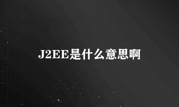 J2EE是什么意思啊