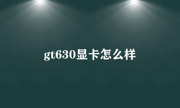 gt630显卡怎么样
