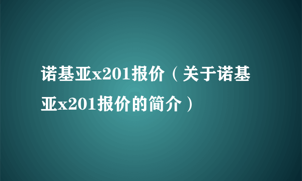 诺基亚x201报价（关于诺基亚x201报价的简介）