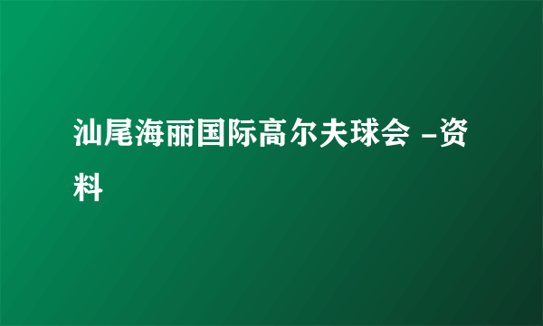 汕尾海丽国际高尔夫球会 -资料