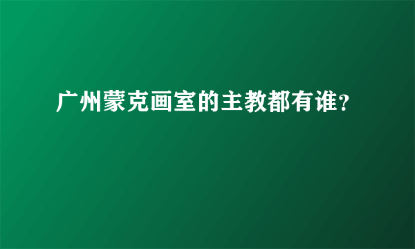 广州蒙克画室的主教都有谁？