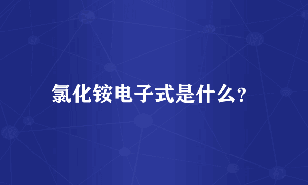 氯化铵电子式是什么？