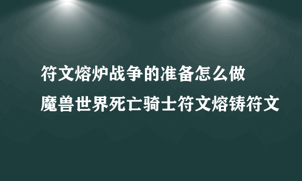 符文熔炉战争的准备怎么做 魔兽世界死亡骑士符文熔铸符文