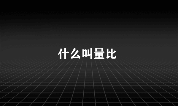 什么叫量比 