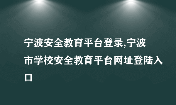 宁波安全教育平台登录,宁波市学校安全教育平台网址登陆入口