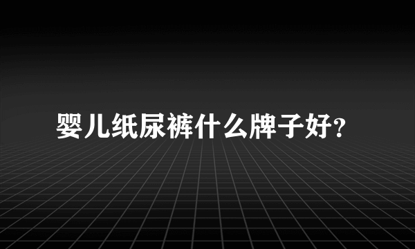 婴儿纸尿裤什么牌子好？