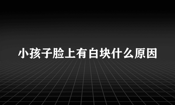 小孩子脸上有白块什么原因