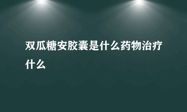 双瓜糖安胶囊是什么药物治疗什么