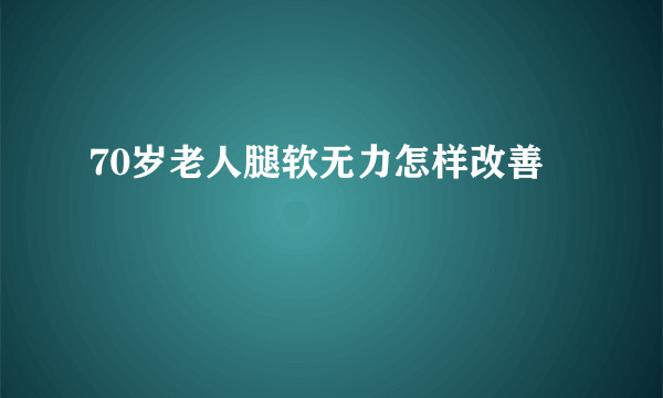 70岁老人腿软无力怎样改善