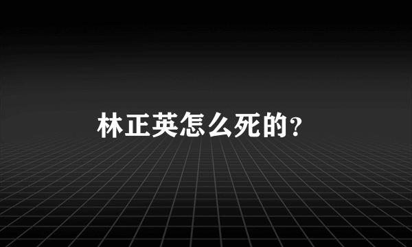 林正英怎么死的？