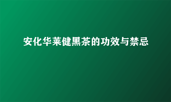 安化华莱健黑茶的功效与禁忌