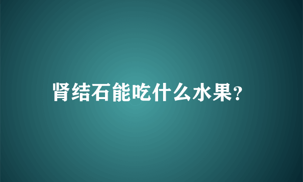 肾结石能吃什么水果？