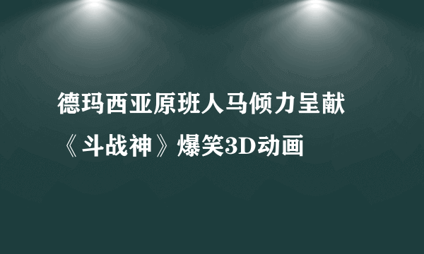 德玛西亚原班人马倾力呈献 《斗战神》爆笑3D动画
