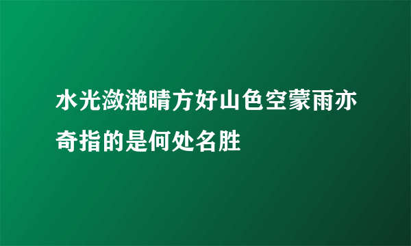 水光潋滟晴方好山色空蒙雨亦奇指的是何处名胜