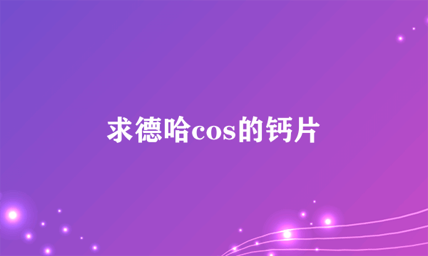 求德哈cos的钙片