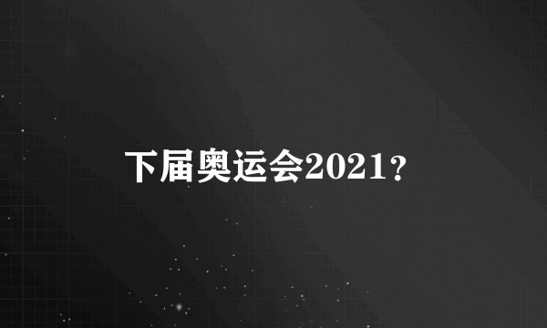 下届奥运会2021？