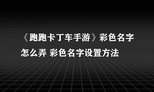 《跑跑卡丁车手游》彩色名字怎么弄 彩色名字设置方法