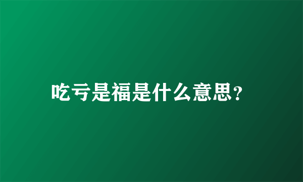 吃亏是福是什么意思？