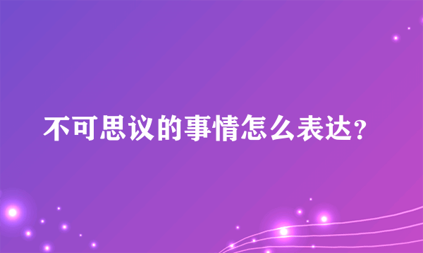 不可思议的事情怎么表达？