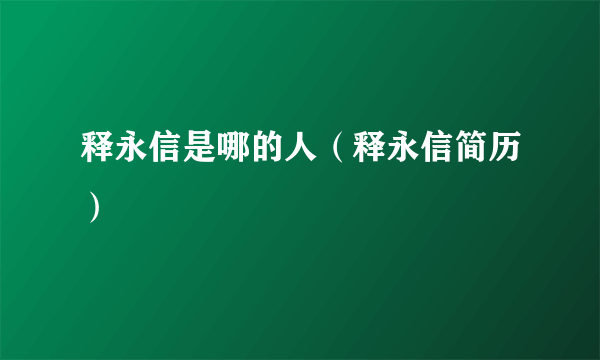 释永信是哪的人（释永信简历）