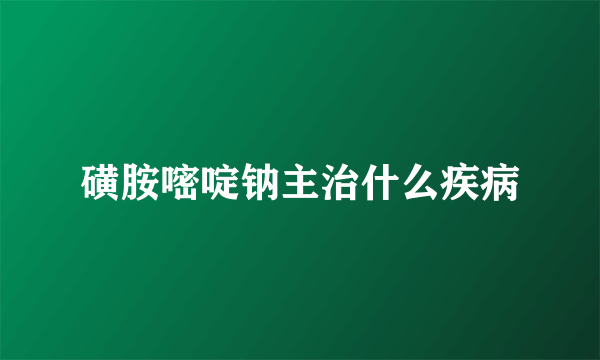 磺胺嘧啶钠主治什么疾病