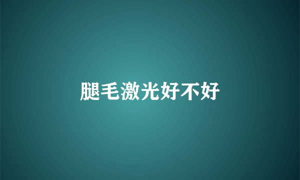 腿毛激光好不好