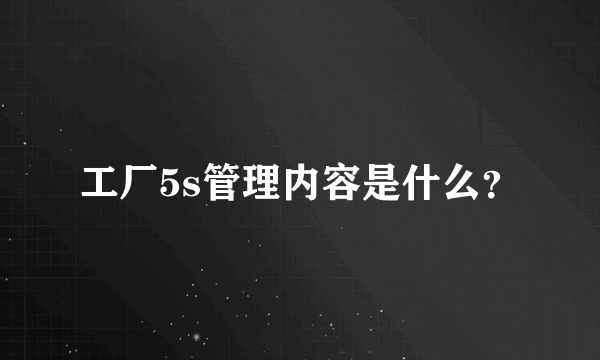 工厂5s管理内容是什么？