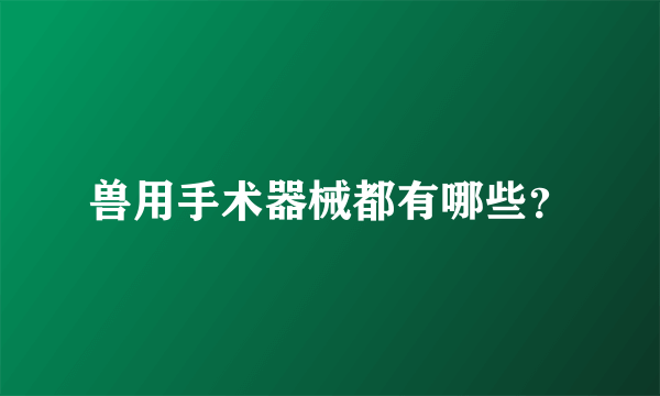 兽用手术器械都有哪些？
