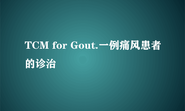 TCM for Gout.一例痛风患者的诊治