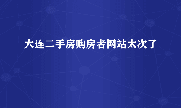 大连二手房购房者网站太次了