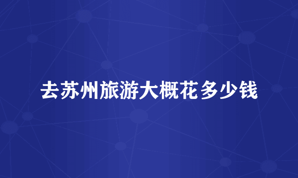 去苏州旅游大概花多少钱