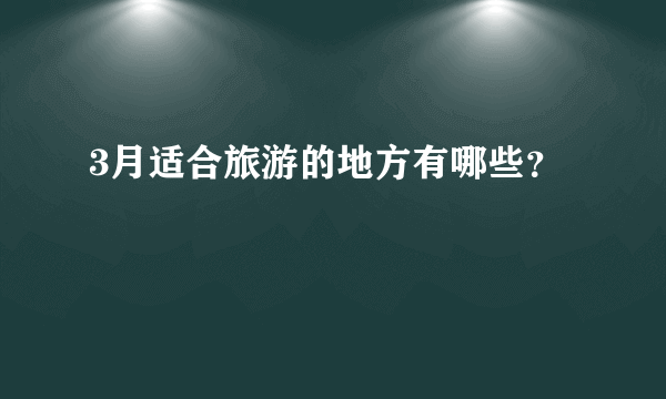 3月适合旅游的地方有哪些？