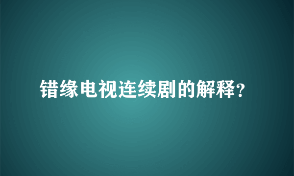 错缘电视连续剧的解释？