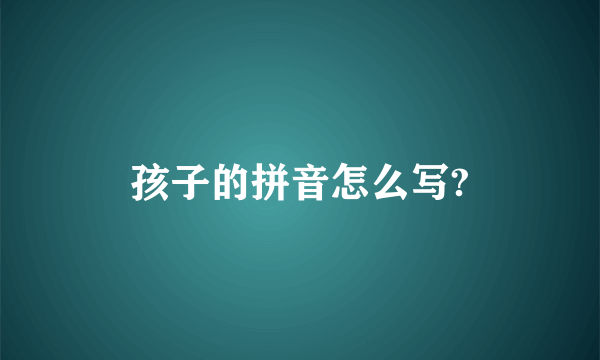 孩子的拼音怎么写?