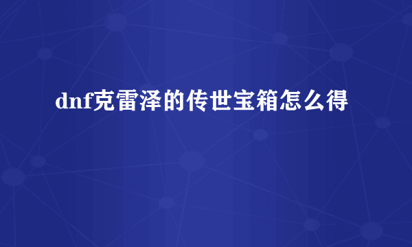 dnf克雷泽的传世宝箱怎么得
