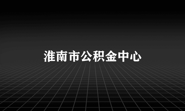 淮南市公积金中心