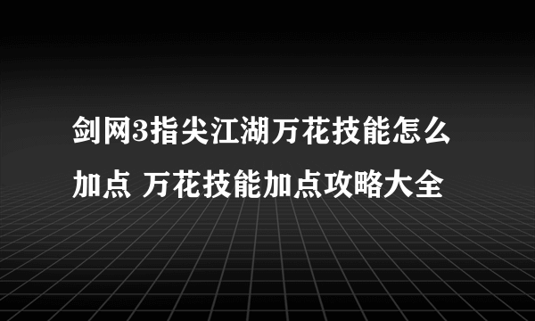 剑网3指尖江湖万花技能怎么加点 万花技能加点攻略大全