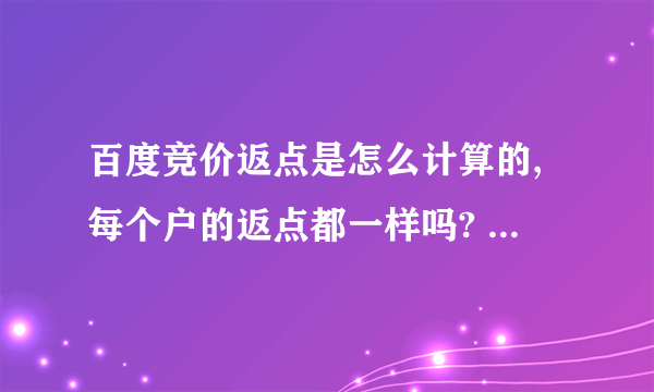 百度竞价返点是怎么计算的,每个户的返点都一样吗? 求具体的解释!