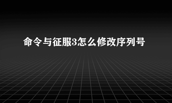 命令与征服3怎么修改序列号